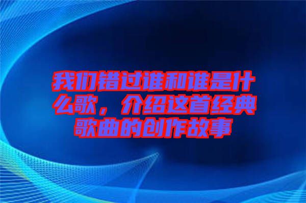 我們錯(cuò)過誰(shuí)和誰(shuí)是什么歌，介紹這首經(jīng)典歌曲的創(chuàng)作故事