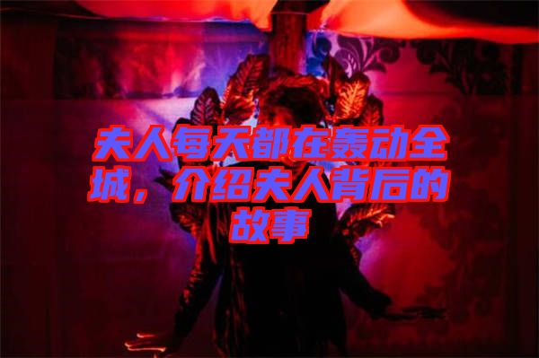 夫人每天都在轟動(dòng)全城，介紹夫人背后的故事