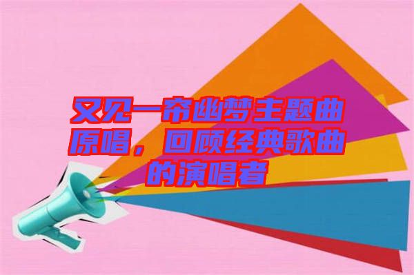 又見(jiàn)一簾幽夢(mèng)主題曲原唱，回顧經(jīng)典歌曲的演唱者