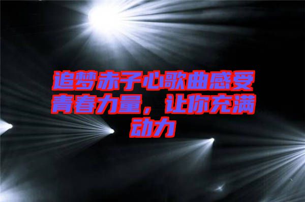 追夢(mèng)赤子心歌曲感受青春力量，讓你充滿動(dòng)力