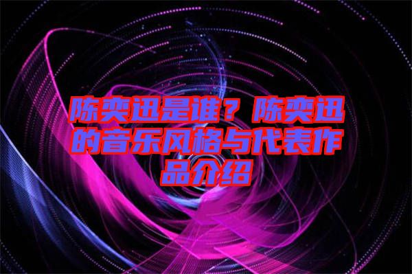 陳奕迅是誰(shuí)？陳奕迅的音樂(lè)風(fēng)格與代表作品介紹