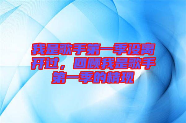 我是歌手第一季沒離開過，回顧我是歌手第一季的精現(xiàn)