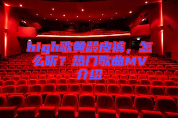 high歌黃齡皮褲，怎么聽？熱門歌曲MV介紹