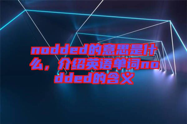 nodded的意思是什么，介紹英語單詞nodded的含義