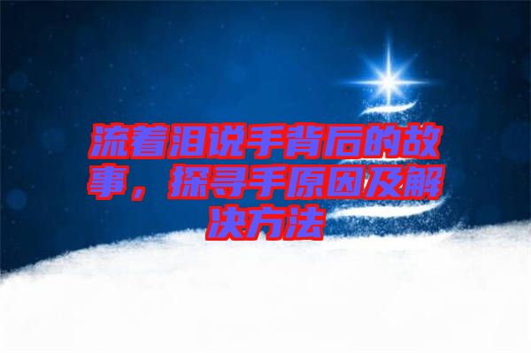 流著淚說(shuō)手背后的故事，探尋手原因及解決方法