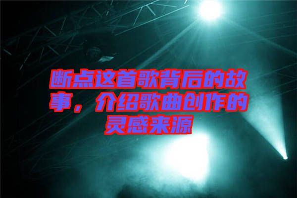 斷點這首歌背后的故事，介紹歌曲創(chuàng)作的靈感來源