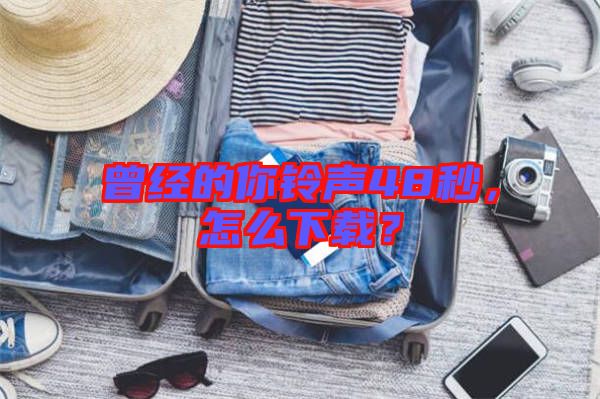 曾經(jīng)的你鈴聲48秒，怎么下載？
