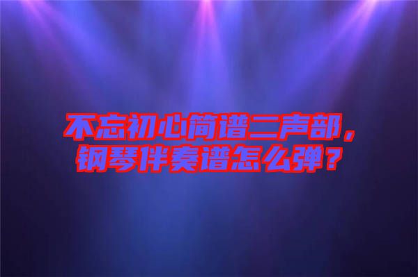 不忘初心簡譜二聲部，鋼琴伴奏譜怎么彈？