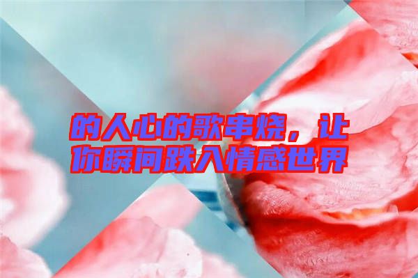 的人心的歌串燒，讓你瞬間跌入情感世界