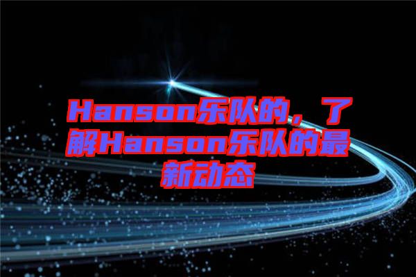 Hanson樂隊的，了解Hanson樂隊的最新動態(tài)