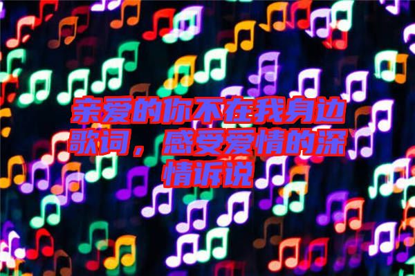 親愛的你不在我身邊歌詞，感受愛情的深情訴說(shuō)