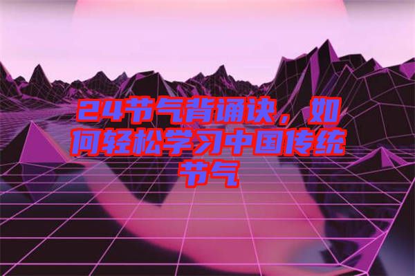 24節(jié)氣背誦訣，如何輕松學(xué)習(xí)中國(guó)傳統(tǒng)節(jié)氣