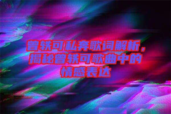 曾軼可私奔歌詞解析，揭秘曾軼可歌曲中的情感表達