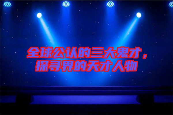 全球公認的三大鬼才，探尋界的天才人物