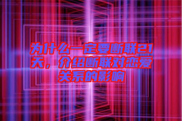 為什么一定要斷聯(lián)21天，介紹斷聯(lián)對(duì)戀愛(ài)關(guān)系的影響