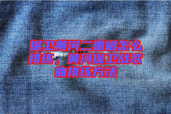 保衛(wèi)黃河二重唱怎么排練，黃河保衛(wèi)戰(zhàn)歌曲排練方法
