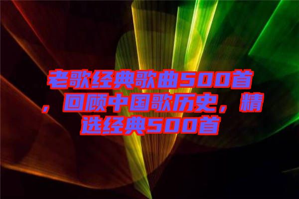 老歌經(jīng)典歌曲500首，回顧中國歌歷史，精選經(jīng)典500首