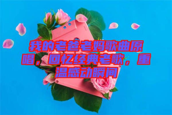 我的老爸老媽歌曲原唱，回憶經(jīng)典老歌，重溫感動瞬間