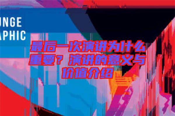最后一次演講為什么重要？演講的意義與價值介紹