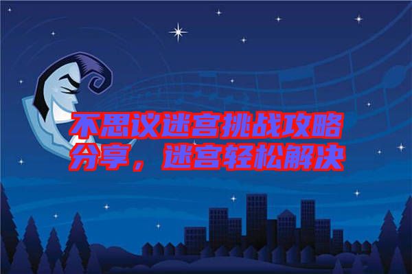 不思議迷宮挑戰(zhàn)攻略分享，迷宮輕松解決