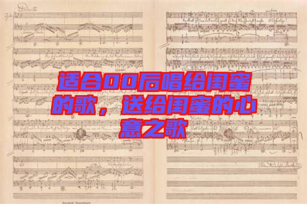 適合00后唱給閨蜜的歌，送給閨蜜的心意之歌