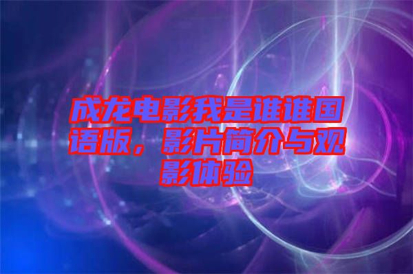 成龍電影我是誰誰國(guó)語版，影片簡(jiǎn)介與觀影體驗(yàn)