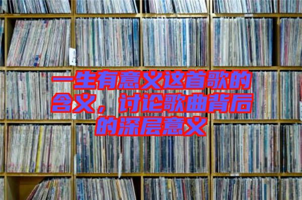 一生有意義這首歌的含義，討論歌曲背后的深層意義