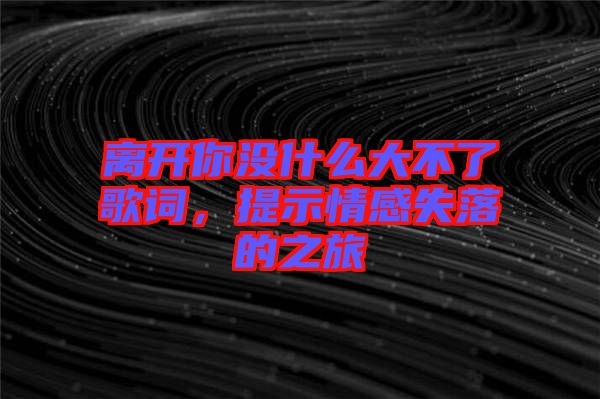 離開你沒什么大不了歌詞，提示情感失落的之旅