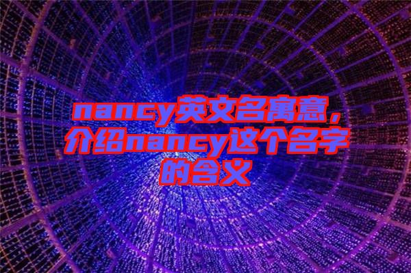 nancy英文名寓意，介紹nancy這個(gè)名字的含義