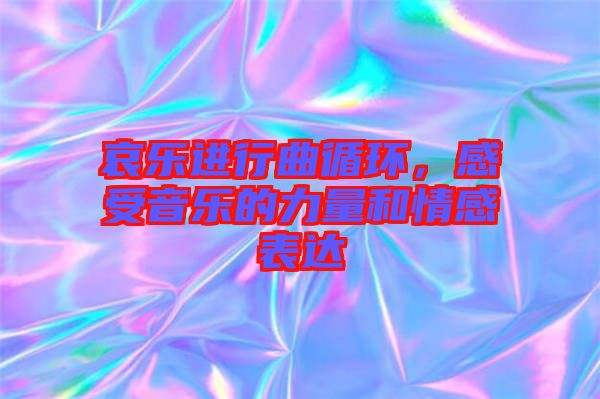 哀樂進(jìn)行曲循環(huán)，感受音樂的力量和情感表達(dá)