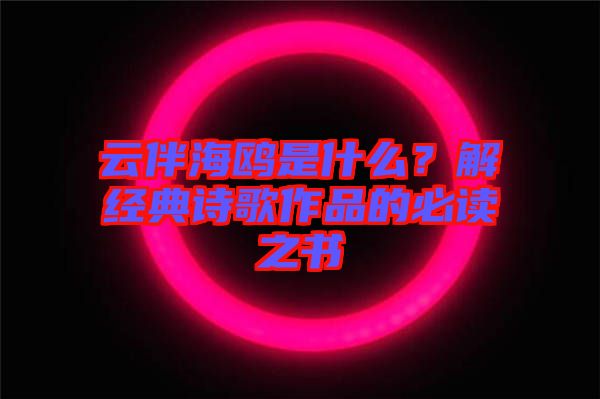 云伴海鷗是什么？解經(jīng)典詩歌作品的必讀之書