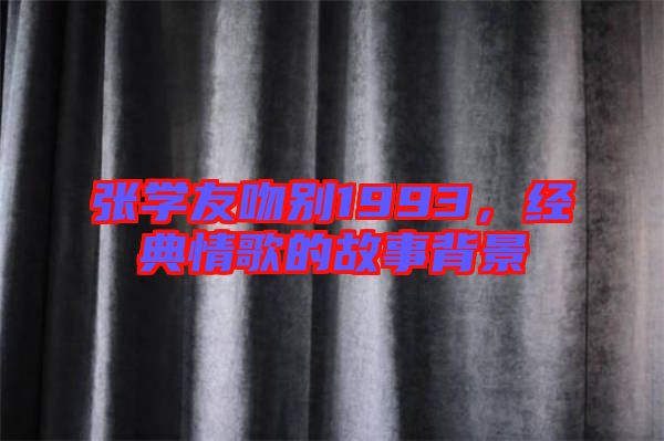 張學(xué)友吻別1993，經(jīng)典情歌的故事背景