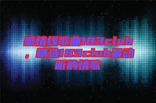 感情線歌曲183club，精選183club最動(dòng)聽(tīng)的情歌