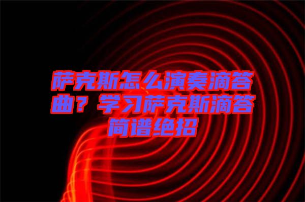 薩克斯怎么演奏滴答曲？學習薩克斯滴答簡譜絕招