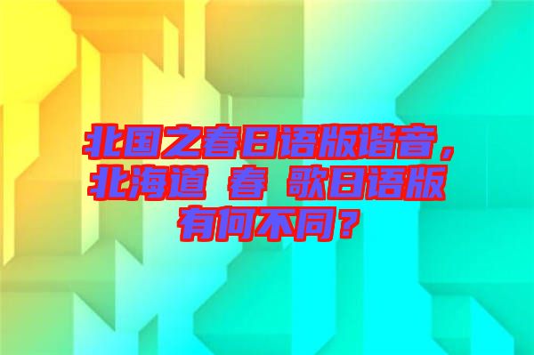 北國(guó)之春日語(yǔ)版諧音，北海道の春の歌日語(yǔ)版有何不同？