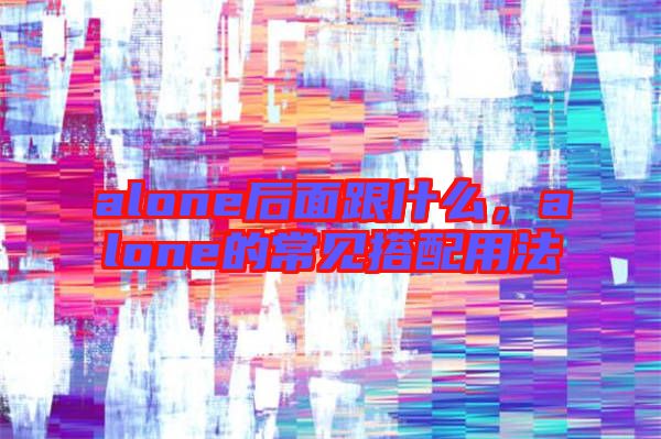alone后面跟什么，alone的常見搭配用法