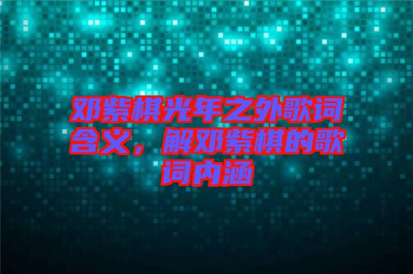 鄧紫棋光年之外歌詞含義，解鄧紫棋的歌詞內涵