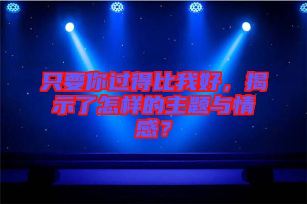 只要你過得比我好，揭示了怎樣的主題與情感？