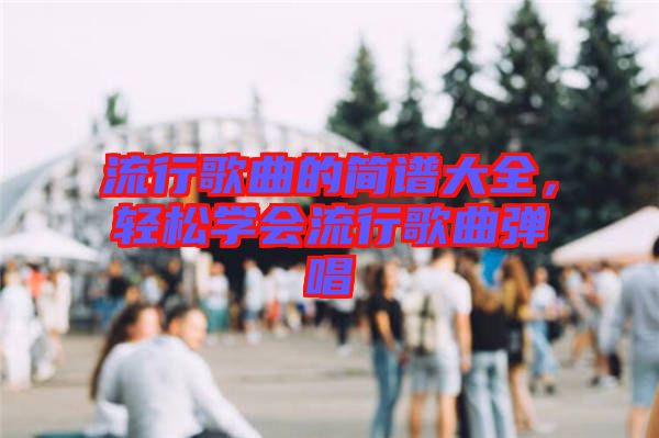 流行歌曲的簡譜大全，輕松學會流行歌曲彈唱