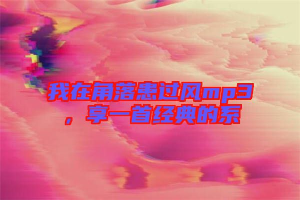 我在角落患過風(fēng)mp3，享一首經(jīng)典的系