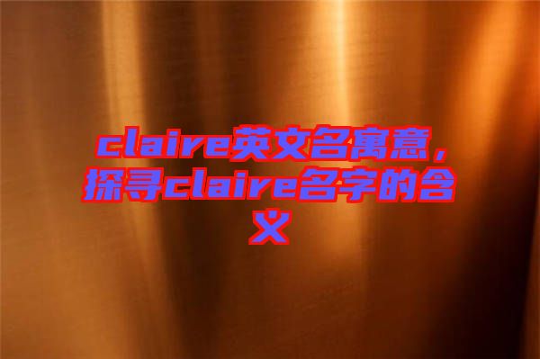 claire英文名寓意，探尋claire名字的含義