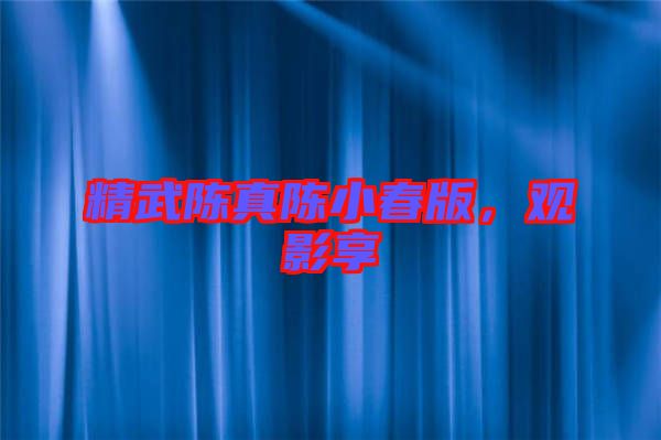 精武陳真陳小春版，觀影享