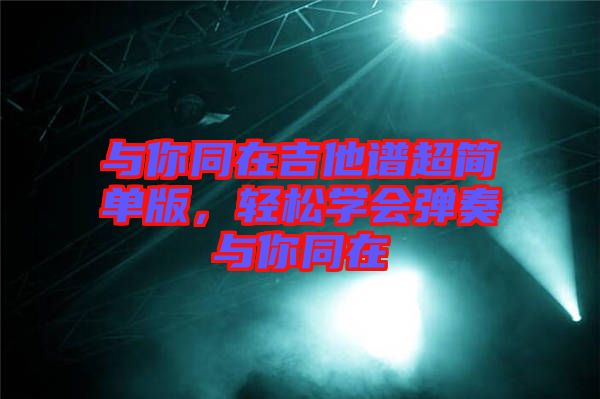 與你同在吉他譜超簡單版，輕松學會彈奏與你同在