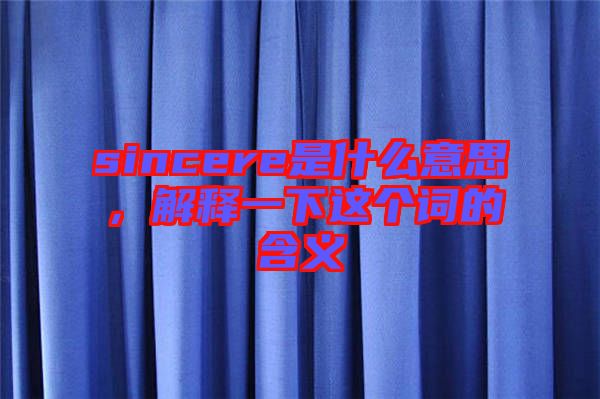 sincere是什么意思，解釋一下這個(gè)詞的含義