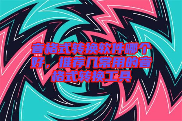 音格式轉(zhuǎn)換軟件哪個(gè)好，推薦幾常用的音格式轉(zhuǎn)換工具