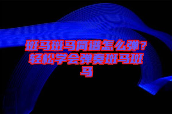 斑馬斑馬簡(jiǎn)譜怎么彈？輕松學(xué)會(huì)彈奏斑馬斑馬