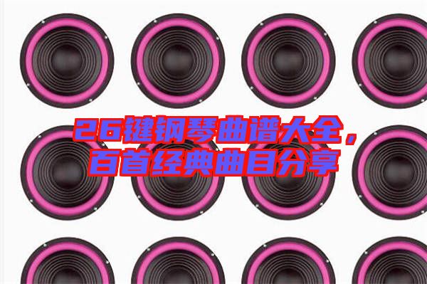 26鍵鋼琴曲譜大全，百首經(jīng)典曲目分享