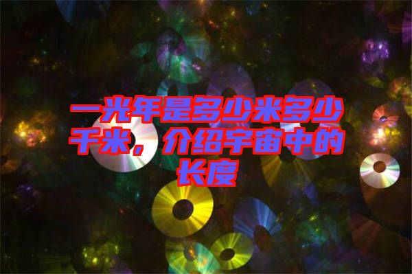 一光年是多少米多少千米，介紹宇宙中的長(zhǎng)度