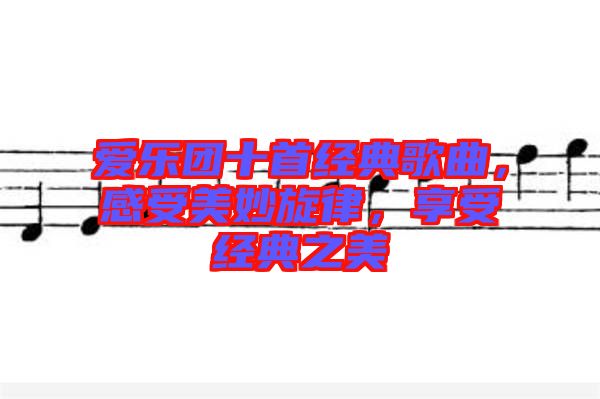 愛樂團十首經(jīng)典歌曲，感受美妙旋律，享受經(jīng)典之美