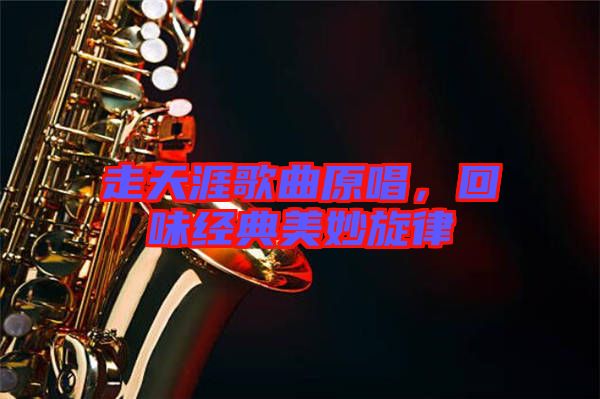 走天涯歌曲原唱，回味經(jīng)典美妙旋律